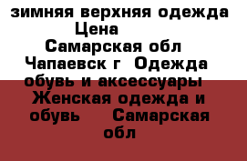 зимняя верхняя одежда  › Цена ­ 7 000 - Самарская обл., Чапаевск г. Одежда, обувь и аксессуары » Женская одежда и обувь   . Самарская обл.